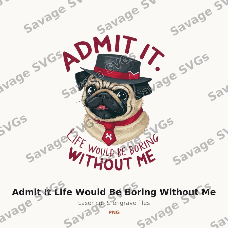 Admit It Life Would Be Boring Without Me