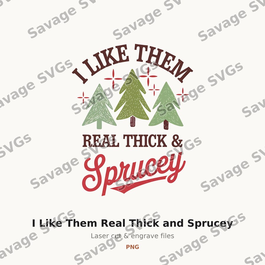I Like Them Real Thick and Sprucey