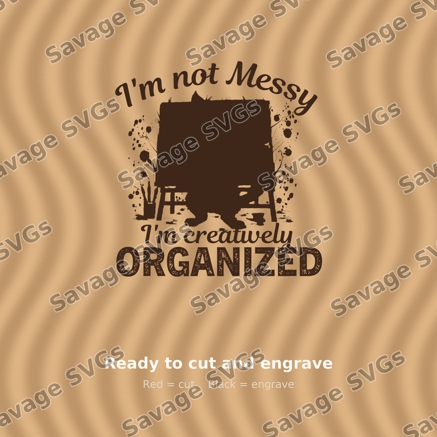 I'm Not Messy I'm Creatively Organized