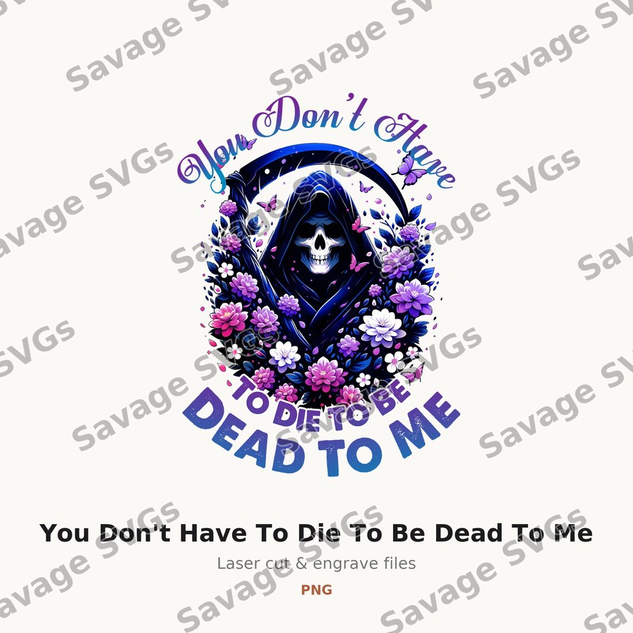 You Don't Have To Die To Be Dead To Me